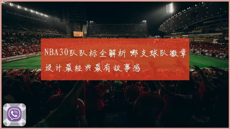 NBA30队队标全解析 哪支球队徽章设计最经典最有故事感