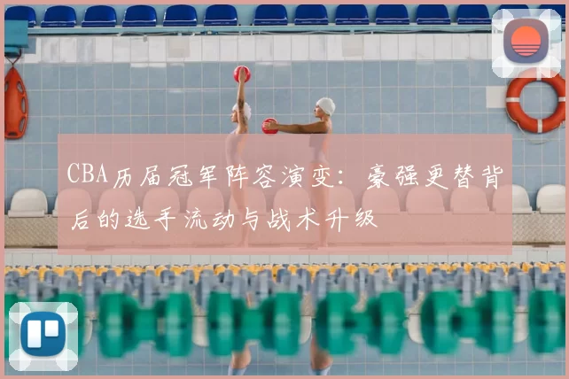 CBA历届冠军阵容演变：豪强更替背后的选手流动与战术升级