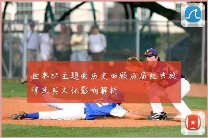 世界杯主题曲历史回顾历届经典旋律及其文化影响解析