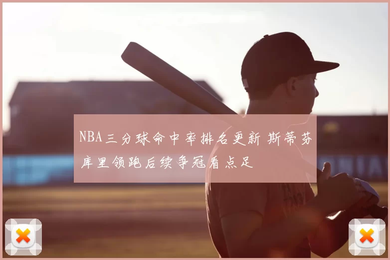 NBA三分球命中率排名更新 斯蒂芬库里领跑后续争冠看点足