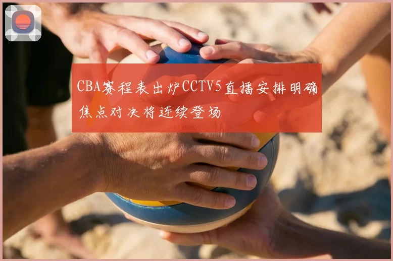 CBA赛程表出炉CCTV5直播安排明确焦点对决将连续登场