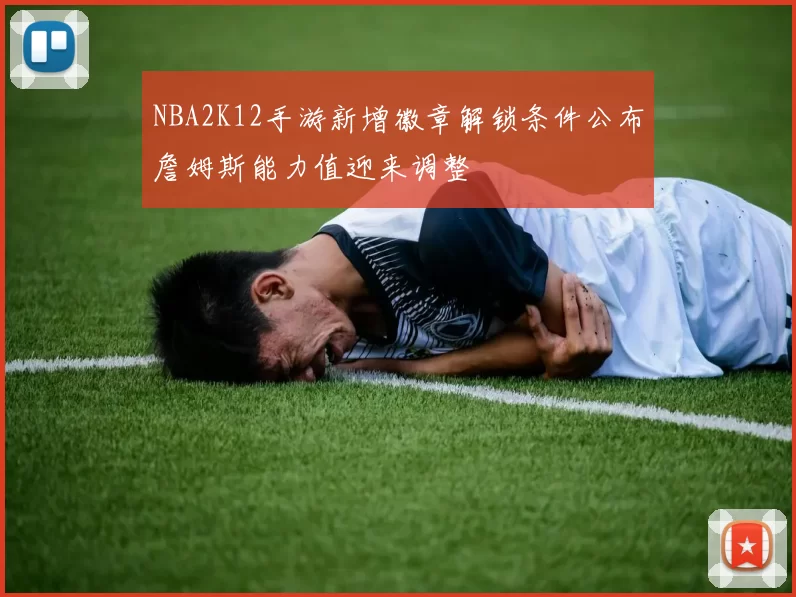 NBA2K12手游新增徽章解锁条件公布詹姆斯能力值迎来调整