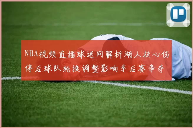 NBA视频直播球迷网解析湖人核心伤停后球队轮换调整影响季后赛争夺