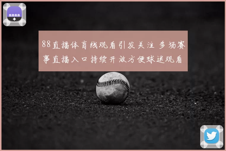 88直播体育线观看引发关注 多场赛事直播入口持续开放方便球迷观看