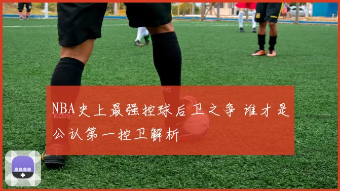 NBA史上最强控球后卫之争 谁才是公认第一控卫解析