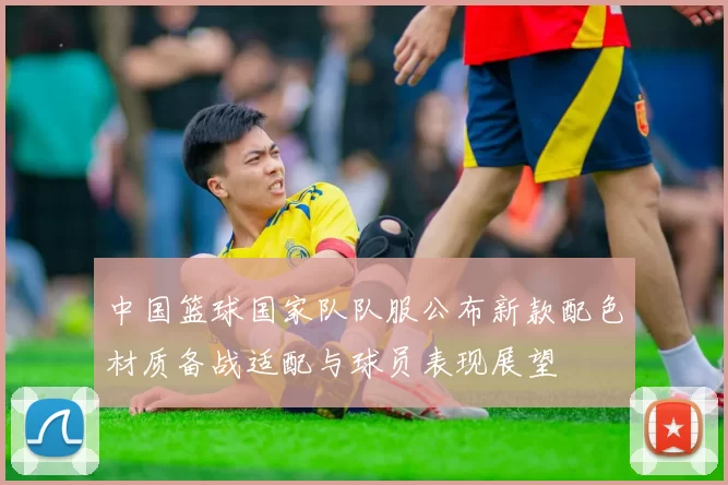 中国篮球国家队队服公布新款配色材质备战适配与球员表现展望